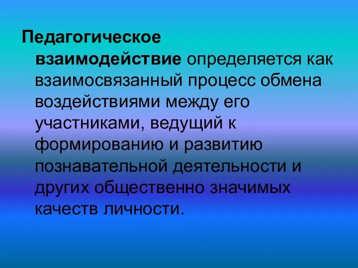 Педагогическое взаимодействие определяется как взаимосвязанный процесс обмена воздействиями между его участниками, ведущий