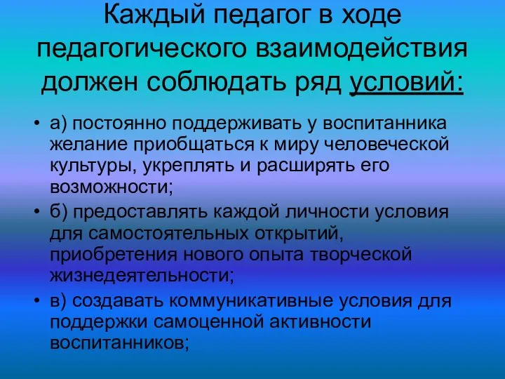 Каждый педагог в ходе педагогического взаимодействия должен соблюдать ряд условий: а) постоянно