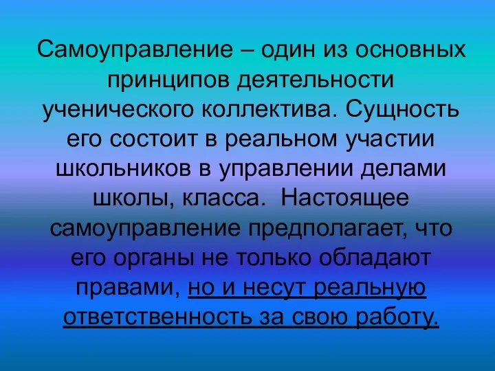 Самоуправление – один из основных принципов деятельности ученического коллектива. Сущность его состоит