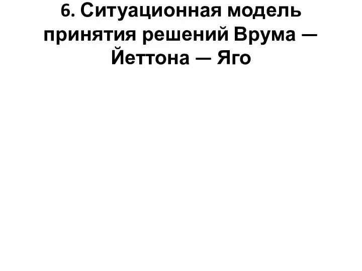 6. Ситуационная модель принятия решений Врума — Йеттона — Яго