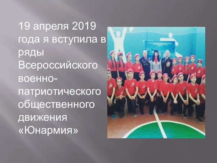 19 апреля 2019 года я вступила в ряды Всероссийского военно- патриотического общественного движения «Юнармия»