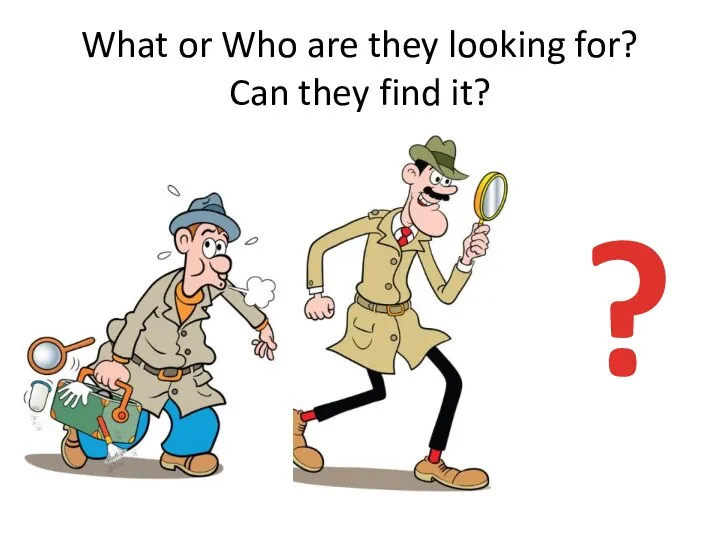 What or Who are they looking for? Can they find it? ?