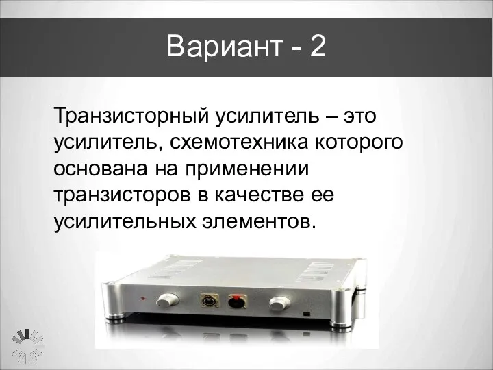 Вариант - 2 Транзисторный усилитель – это усилитель, схемотехника которого основана на