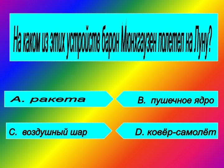 На каком из этих устройств барон Мюнхгаузен полетел на Луну? А. ракета