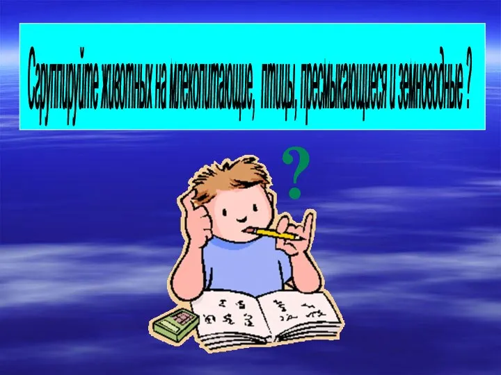 Сгруппируйте животных на млекопитающие, птицы, пресмыкающиеся и земноводные ? ?