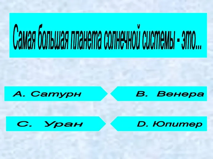 Самая большая планета солнечной системы - это... А. Сатурн С. Уран D. Юпитер В. Венера