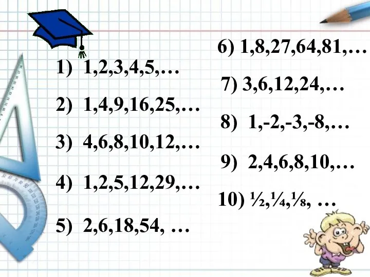 1) 1,2,3,4,5,… 2) 1,4,9,16,25,… 3) 4,6,8,10,12,… 4) 1,2,5,12,29,… 5) 2,6,18,54, … 6)