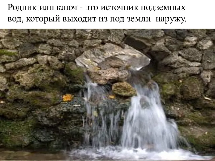 Родник или ключ - это источник подземных вод, который выходит из под земли наружу.