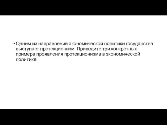 Одним из направлений экономической политики государства выступает протекционизм. Приведите три конкретных примера