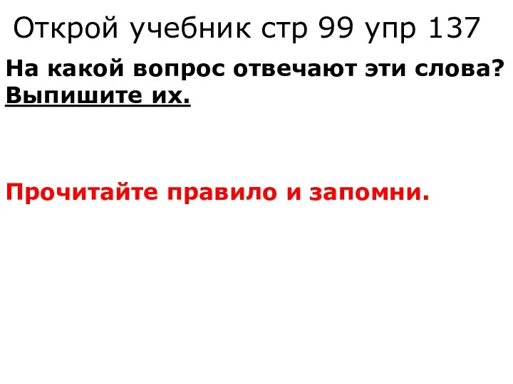 Открой учебник стр 99 упр 137 На какой вопрос отвечают эти слова?