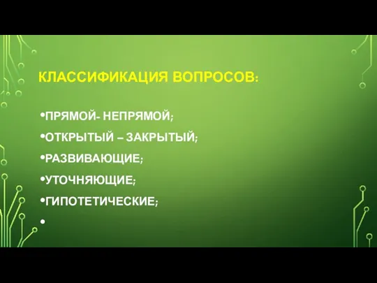 КЛАССИФИКАЦИЯ ВОПРОСОВ: ПРЯМОЙ- НЕПРЯМОЙ; ОТКРЫТЫЙ – ЗАКРЫТЫЙ; РАЗВИВАЮЩИЕ; УТОЧНЯЮЩИЕ; ГИПОТЕТИЧЕСКИЕ;