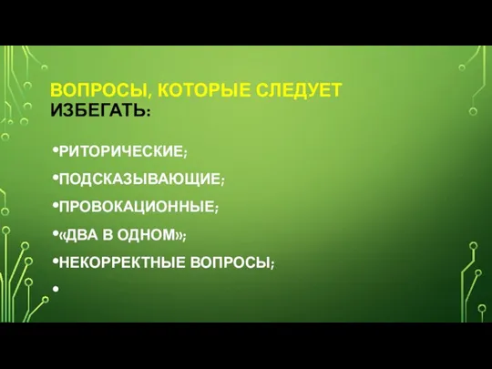 ВОПРОСЫ, КОТОРЫЕ СЛЕДУЕТ ИЗБЕГАТЬ: РИТОРИЧЕСКИЕ; ПОДСКА­ЗЫВАЮ­ЩИЕ; ПРОВО­КАЦИОН­НЫЕ; «ДВА В ОДНОМ»; НЕКОР­РЕКТНЫЕ ВОПРОСЫ;