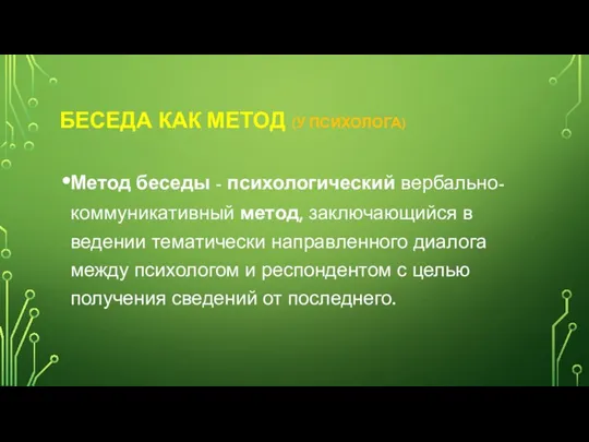 БЕСЕДА КАК МЕТОД (У ПСИХОЛОГА) Метод беседы - психологический вербально-коммуникативный метод, заключающийся