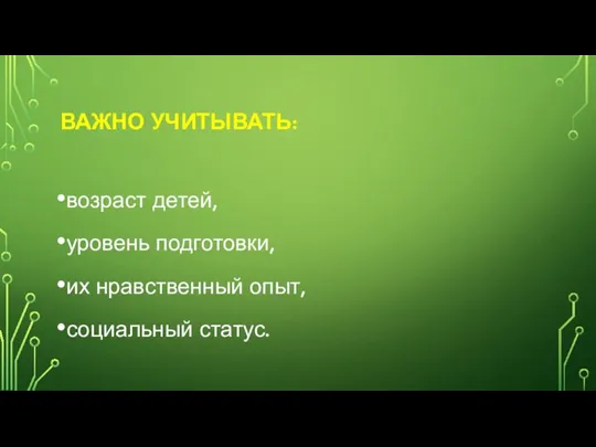 ВАЖНО УЧИТЫВАТЬ: возраст детей, уровень подготовки, их нравственный опыт, социальный статус.