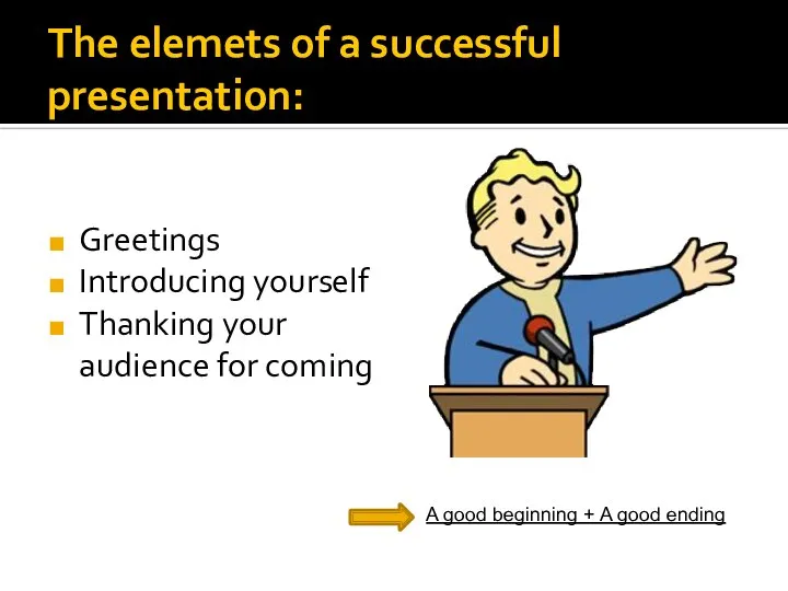 The elemets of a successful presentation: Greetings Introducing yourself Thanking your audience
