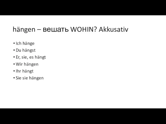 hängen – вешать WOHIN? Akkusativ Ich hänge Du hängst Er, sie, es