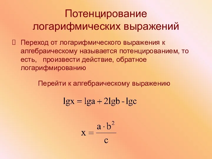 Потенцирование логарифмических выражений Переход от логарифмического выражения к алгебраическому называется потенцированием, то