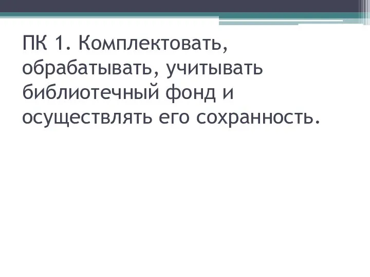 ПК 1. Комплектовать, обрабатывать, учитывать библиотечный фонд и осуществлять его сохранность.