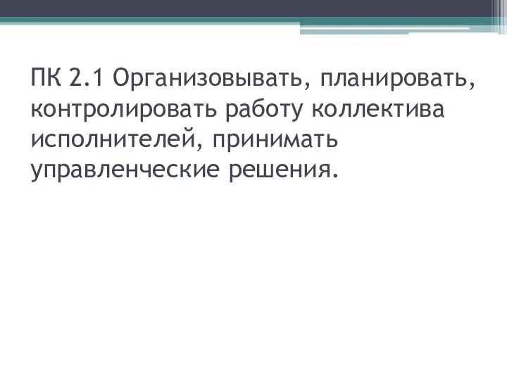 ПК 2.1 Организовывать, планировать, контролировать работу коллектива исполнителей, принимать управленческие решения.