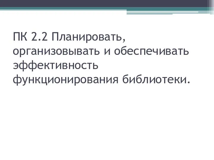 ПК 2.2 Планировать, организовывать и обеспечивать эффективность функционирования библиотеки.