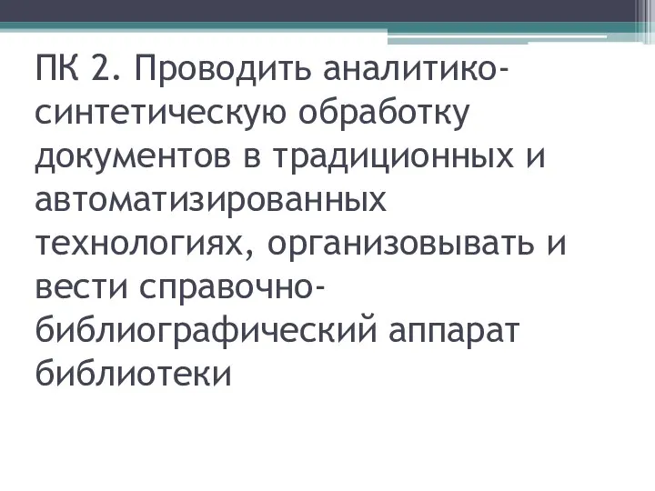 ПК 2. Проводить аналитико-синтетическую обработку документов в традиционных и автоматизированных технологиях, организовывать