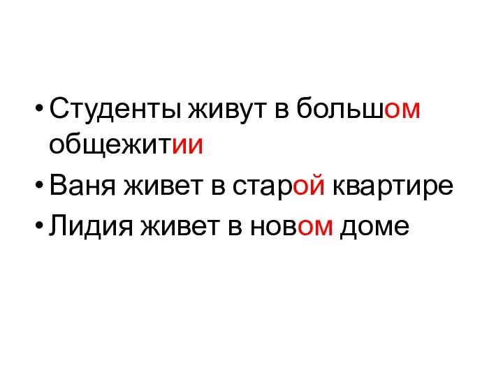 Студенты живут в большом общежитии Ваня живет в старой квартире Лидия живет в новом доме