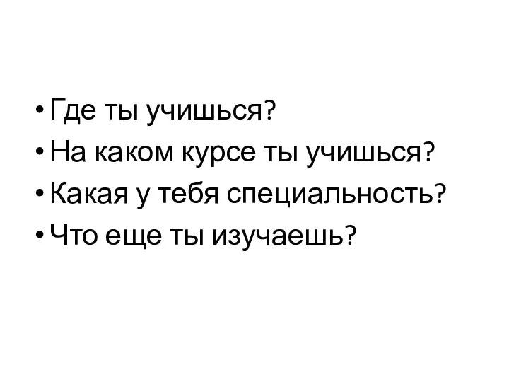 Где ты учишься? На каком курсе ты учишься? Какая у тебя специальность? Что еще ты изучаешь?