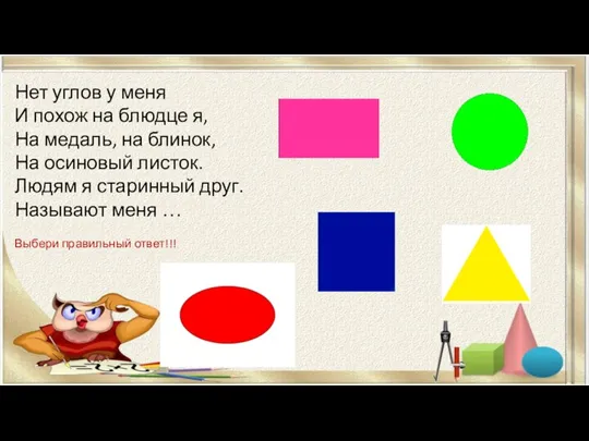 Нет углов у меня И похож на блюдце я, На медаль, на