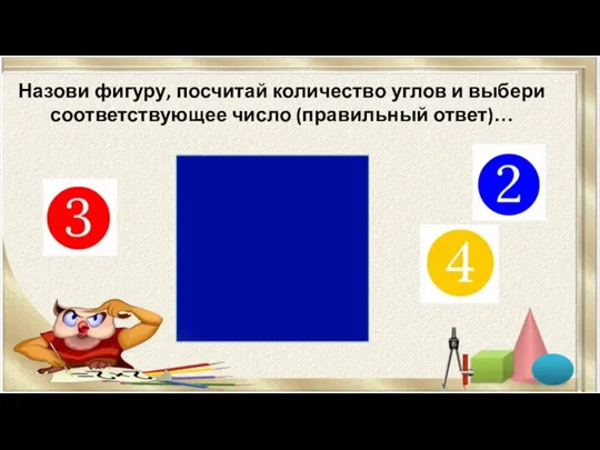 Назови фигуру, посчитай количество углов и выбери соответствующее число (правильный ответ)…