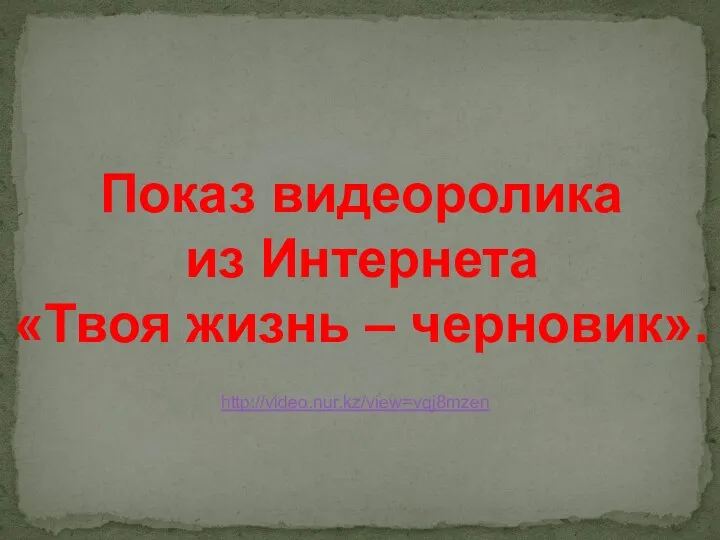 Показ видеоролика из Интернета «Твоя жизнь – черновик». http://video.nur.kz/view=vqj8mzen