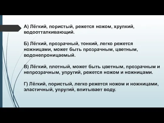 А) Лёгкий, пористый, режется ножом, хрупкий, водоотталкивающий. Б) Лёгкий, прозрачный, тонкий, легко