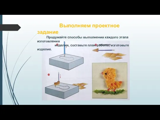 Выполняем проектное задание Продумайте способы выполнения каждого этапа изготовления изделия, составьте план работы, изготовьте изделие.