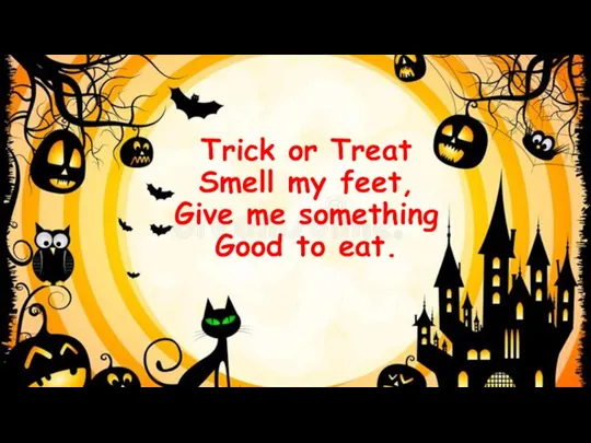Trick or Treat Smell my feet, Give me something Good to eat.