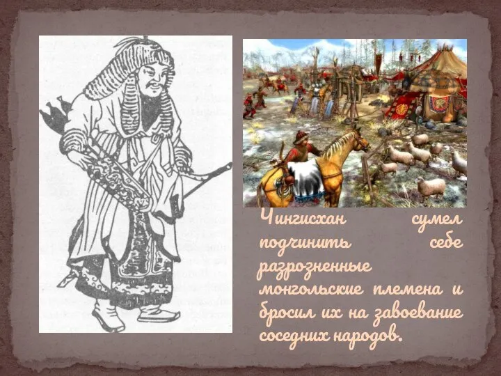 Чингисхан сумел подчинить себе разрозненные монгольские племена и бросил их на завоевание соседних народов.