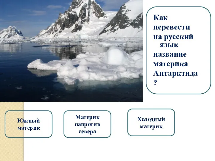 Материк напротив севера Южный материк Холодный материк Как перевести на русский язык название материка Антарктида ?