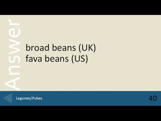 broad beans (UK) fava beans (US) 40 Legumes/Pulses