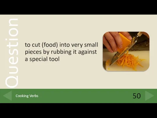 to cut (food) into very small pieces by rubbing it against a