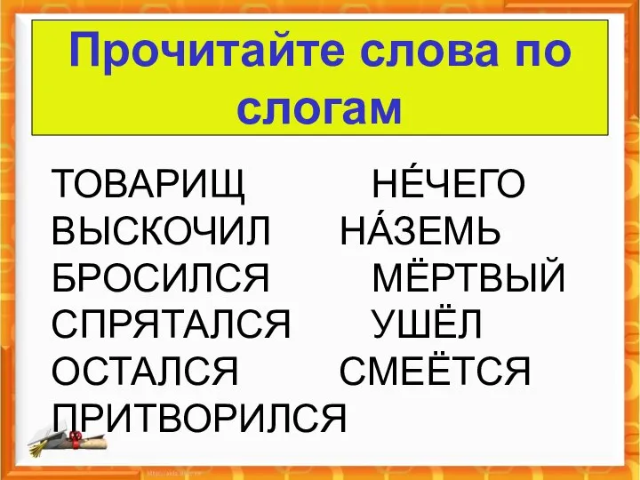 Прочитайте слова по слогам о ТОВАРИЩ НÉЧЕГО ВЫСКОЧИЛ НÁЗЕМЬ БРОСИЛСЯ МЁРТВЫЙ СПРЯТАЛСЯ УШЁЛ ОСТАЛСЯ СМЕЁТСЯ ПРИТВОРИЛСЯ