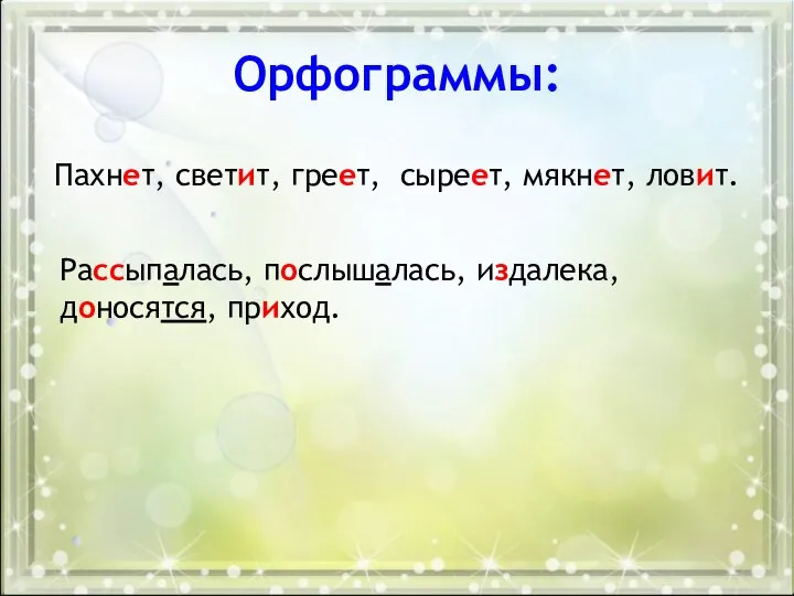 Орфограммы: Пахнет, светит, греет, сыреет, мякнет, ловит. Рассыпалась, послышалась, издалека, доносятся, приход.