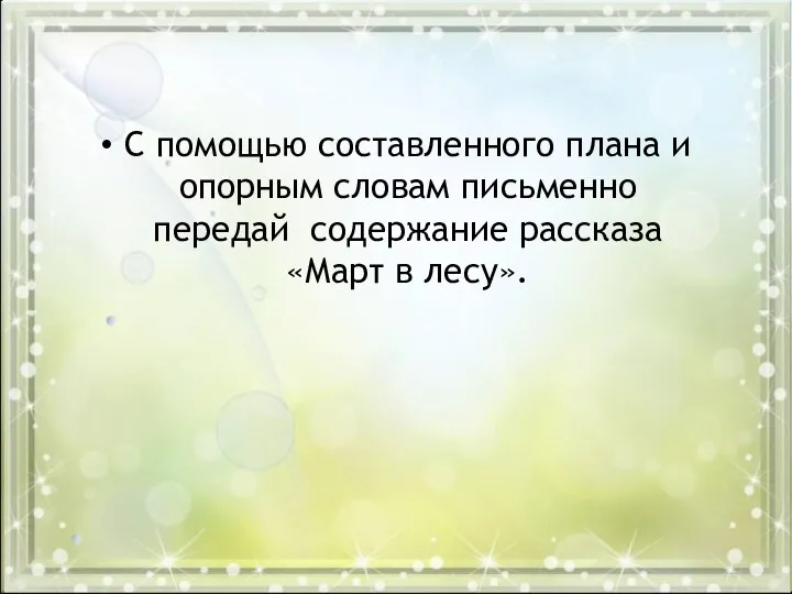 С помощью составленного плана и опорным словам письменно передай содержание рассказа «Март в лесу».