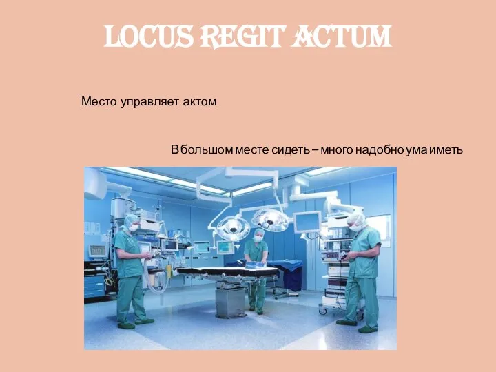 Locus regit actum Место управляет актом В большом месте сидеть — много надобно ума иметь