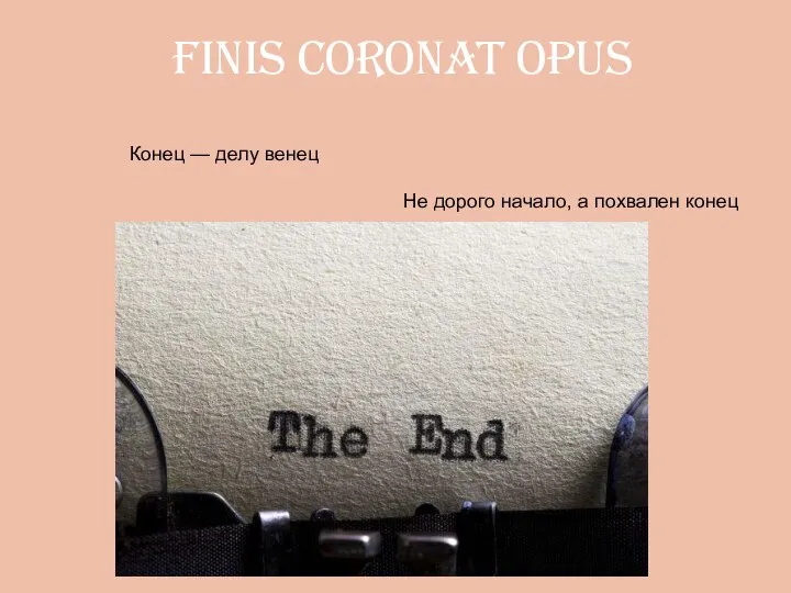 Finis coronat opus Конец — делу венец Не дорого начало, а похвален конец