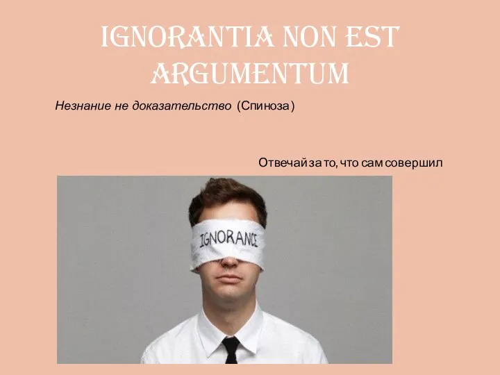 ignorantia non est argumentum Незнание не доказательство (Спиноза) Отвечай за то, что сам совершил