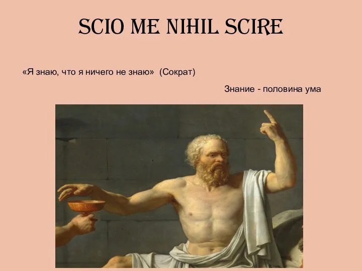 scio me nihil scire «Я знаю, что я ничего не знаю» (Cократ) Знание - половина ума