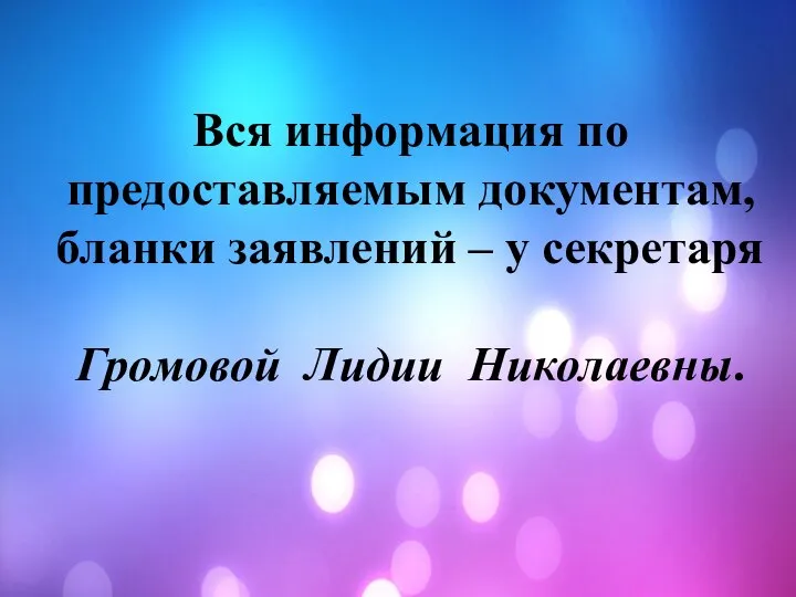 Вся информация по предоставляемым документам, бланки заявлений – у секретаря Громовой Лидии Николаевны.