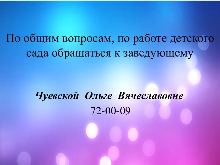 По общим вопросам, по работе детского сада обращаться к заведующему Чуевской Ольге Вячеславовне 72-00-09