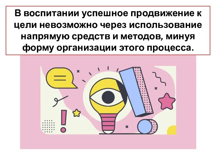 В воспитании успешное продвижение к цели невозможно через использование напрямую средств и