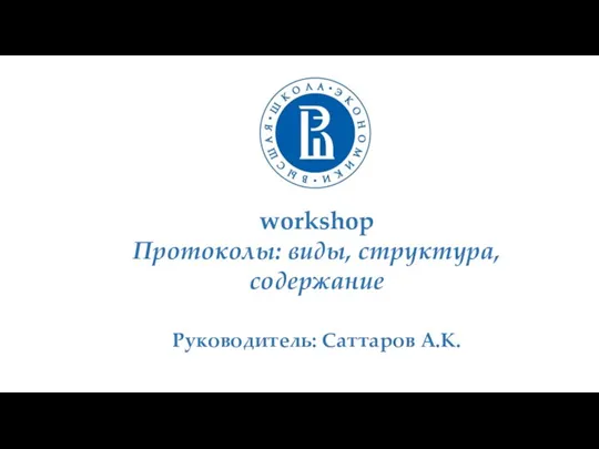 workshop Протоколы: виды, структура, содержание Руководитель: Саттаров А.К.