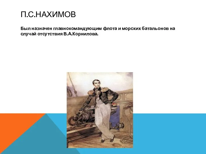 П.С.НАХИМОВ Был назначен главнокомандующим флота и морских батальонов на случай отсутствия В.А.Корнилова.