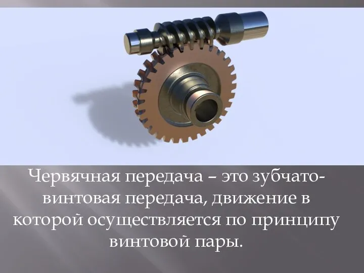 Червячная передача – это зубчато-винтовая передача, движение в которой осуществляется по принципу винтовой пары.